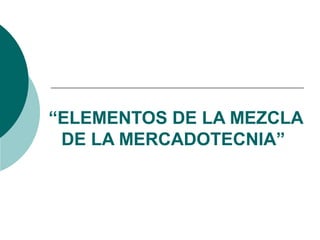 “ELEMENTOS DE LA MEZCLA
DE LA MERCADOTECNIA”
 