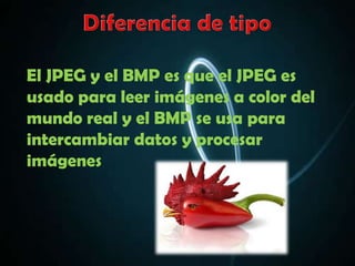El JPEG y el BMP es que el JPEG es
usado para leer imágenes a color del
mundo real y el BMP se usa para
intercambiar datos y procesar
imágenes
 