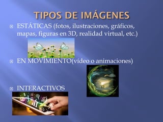  ESTÁTICAS (fotos, ilustraciones, gráficos,
mapas, figuras en 3D, realidad virtual, etc.)
 EN MOVIMIENTO(vídeo o animaciones)
 INTERACTIVOS
 