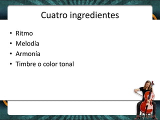 Cuatro ingredientesRitmoMelodíaArmoníaTimbre o color tonal