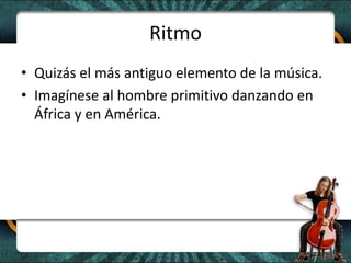RitmoQuizás el más antiguo elemento de la música.Imagínese al hombre primitivo danzando en África y en América.