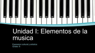 Unidad I: Elementos de la
musica
Expresion cultural y artistica
Grado: 8
 