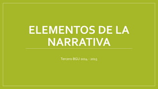 ELEMENTOS DE LA
NARRATIVA
Tercero BGU 2014 - 2015
 
