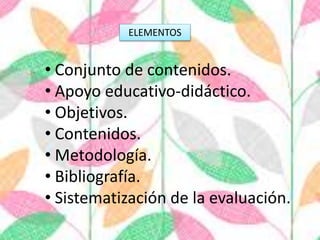 • Conjunto de contenidos.
• Apoyo educativo-didáctico.
• Objetivos.
• Contenidos.
• Metodología.
• Bibliografía.
• Sistematización de la evaluación.
ELEMENTOS
 