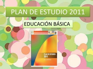 PLAN DE ESTUDIO 2011
EDUCACIÓN BÁSICA
 