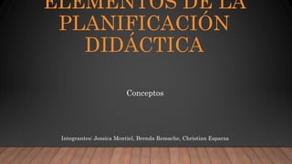 ELEMENTOS DE LA
PLANIFICACIÓN
DIDÁCTICA
Conceptos
Integrantes: Jessica Montiel, Brenda Remache, Christian Esparza
 