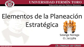 Elementos de la Planeación
Estratégica
Solange Noriega
CI. 7413384
 