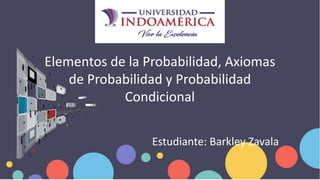 Elementos de la Probabilidad, Axiomas
de Probabilidad y Probabilidad
Condicional
Estudiante: Barkley Zavala
 
