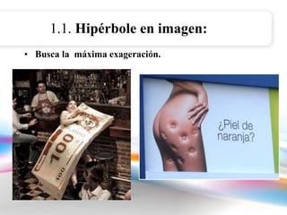 1.1. Hipérbole en imagen: 
• Busca la máxima exageración. 
 