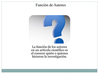 Función de Autores




 La función de los autores
en un artículo científico es
el conocer quién o quienes
 hicieron la investigación.
 