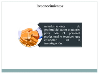 Reconocimientos




    manifestaciones           de
    gratitud del autor o autores
    para con el personal
    profesional o técnicos que
    colaboran        en       la
    investigación.
 