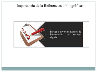 Importancia de la Referencias bibliográficas




                      Dirige a diversas fuentes de
                      información de manera
                      rápida.
 
