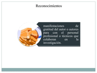 Reconocimientos




    manifestaciones           de
    gratitud del autor o autores
    para con el personal
    profesional o técnicos que
    colaboran        en       la
    investigación.
 