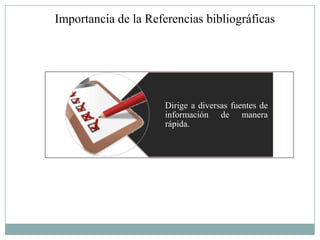 Importancia de la Referencias bibliográficas




                      Dirige a diversas fuentes de
                      información de manera
                      rápida.
 