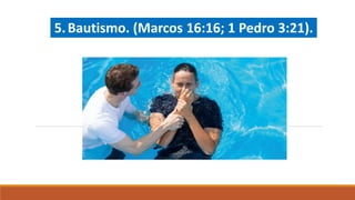 5.Bautismo. (Marcos 16:16; 1 Pedro 3:21).
 
