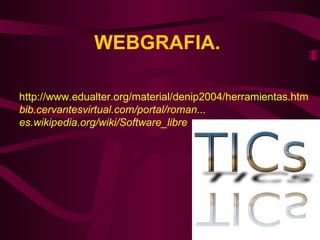WEBGRAFIA.  http://www.edualter.org/material/denip2004/herramientas.htm bib.cervantesvirtual.com/portal/roman...  es.wikipedia.org/wiki/Software_libre 