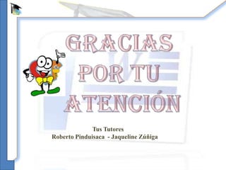 Tus Tutores
Roberto Pinduisaca - Jaqueline Zúñiga
 