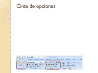 Cinta de opciones
 La cinta de opciones se ha diseñado para ayudarle
a encontrar rápidamente los comandos
necesarios para completar una tarea. Los
comandos se organizan en grupos lógicos, que se
reúnen en fichas. Cada ficha está relacionada con
un tipo de actividad (como escribir o diseñar una
página). Para reducir la aglomeración en pantalla,
algunas fichas sólo se muestran cuando son
necesarias. Por ejemplo, la ficha Herramientas
de imagen solo se muestra cuando se
selecciona una imagen.
 