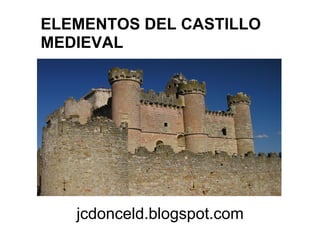 ELEMENTOS DEL CASTILLO
MEDIEVAL
jcdonceld.blogspot.com
