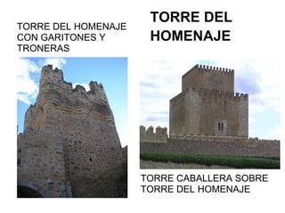 TORRE DEL
TORRE DEL HOMENAJE
CON GARITONES Y       HOMENAJE
TRONERAS




                     TORRE CABALLERA SOBRE
      ...