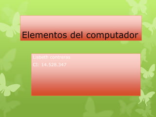 Elementos del computador
Lisbeth contreras
CI: 14.528.347
 
