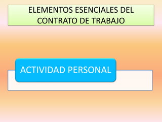 ELEMENTOS ESENCIALES DEL
CONTRATO DE TRABAJO
ACTIVIDAD PERSONAL
 