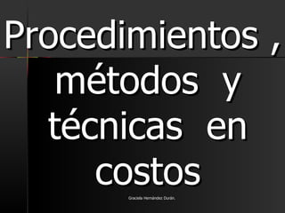 Procedimientos , métodos  y técnicas  en costos Graciela Hernández Durán. 