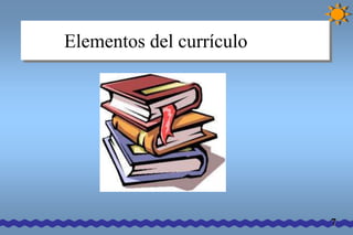 Elementos del currículo 
7 
 