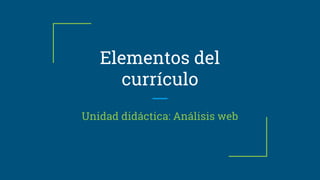 Elementos del
currículo
Unidad didáctica: Análisis web
 