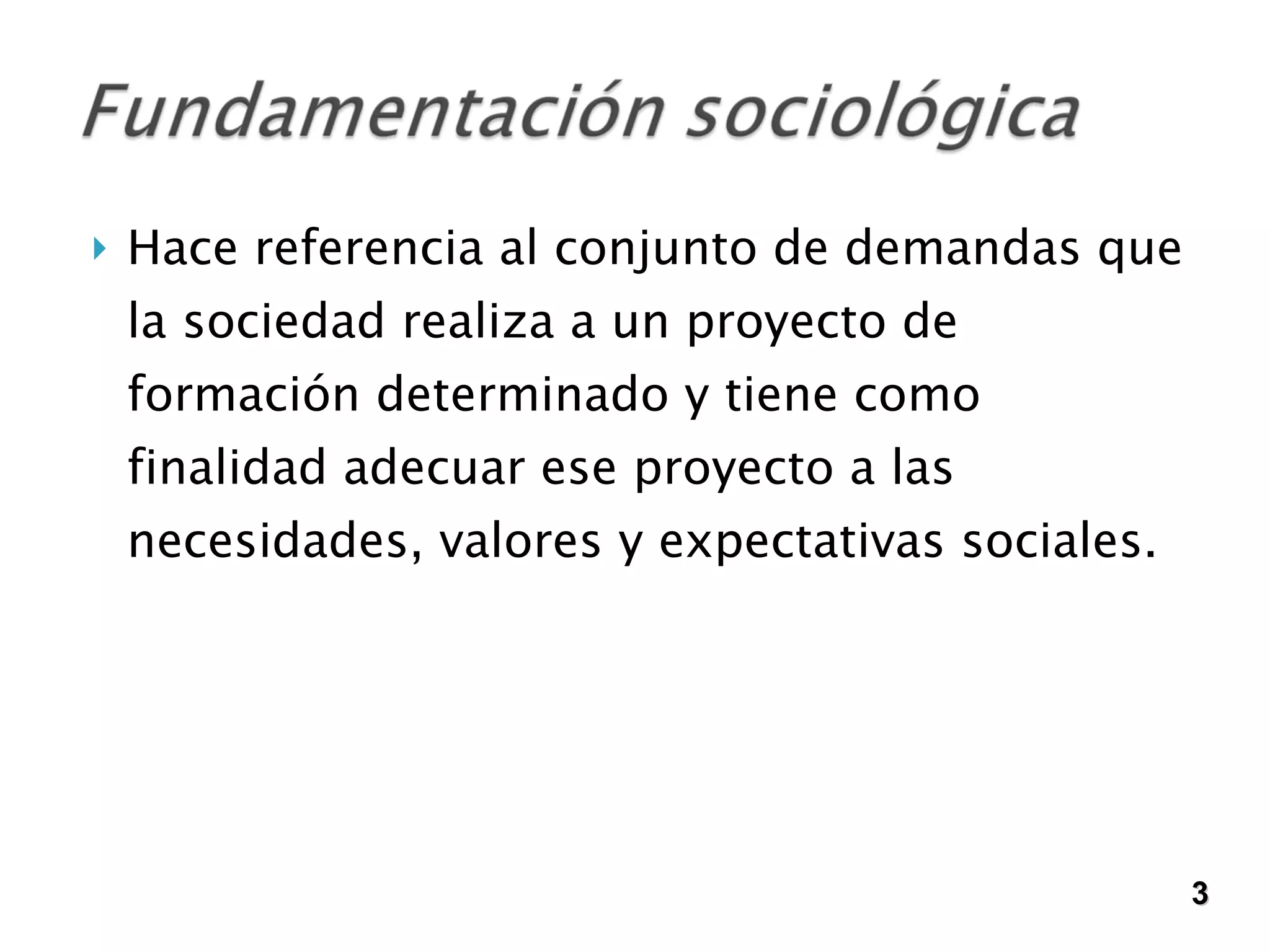 Hace referencia al conjunto de demandas que la sociedad realiza a un proyecto de formación determinado y tiene como finalidad adecuar ese proyecto a las necesidades, valores y expectativas sociales.  3 