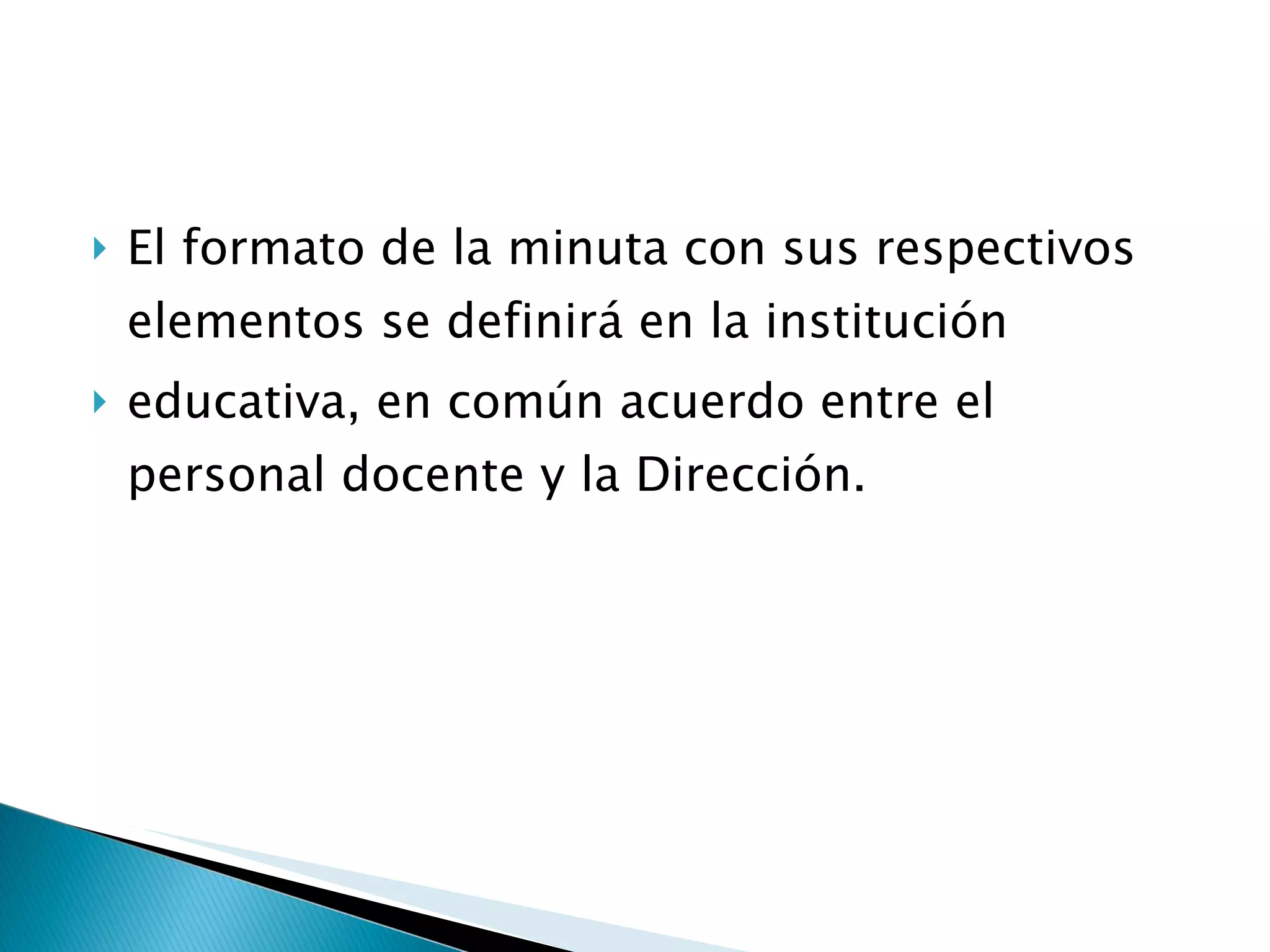 El formato de la minuta con sus respectivos elementos se definirá en la institución  educativa, en común acuerdo entre el personal docente y la Dirección.  