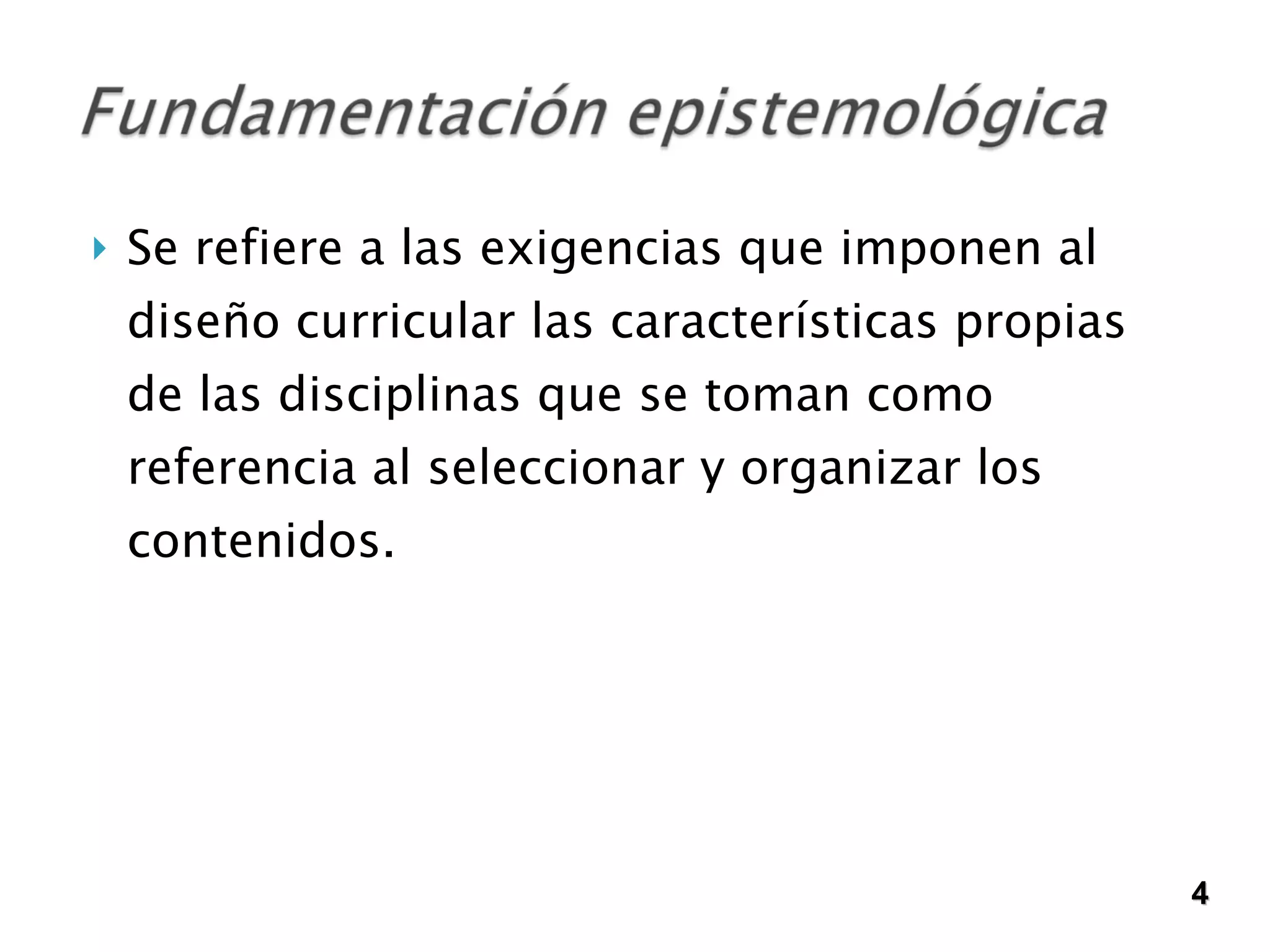 Se refiere a las exigencias que imponen al diseño curricular las características propias de las disciplinas que se toman como referencia al seleccionar y organizar los contenidos.  4 