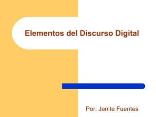 Elementos del Discurso Digital Por: Janite Fuentes 