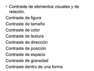 Contraste de elementos visuales y de relación. Contraste de figura Contraste de tamaño Contraste de color Contraste de textura Contraste de dirección Contraste de posición Contraste de espacio Contraste de gravedad Contraste dentro de una forma 