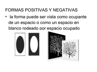 FORMAS POSITIVAS Y NEGATIVAS  la forma puede ser vista como ocupante de un espacio o como un espacio en blanco rodeado por espacio ocupado 