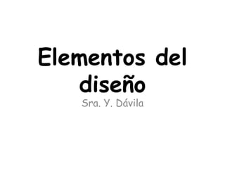 Elementos del
diseño
Sra. Y. Dávila
 