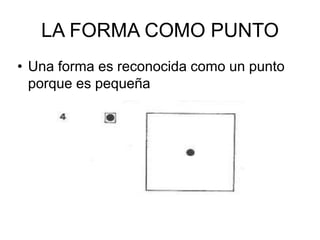 LA FORMA COMO PUNTO
• Una forma es reconocida como un punto
porque es pequeña
 