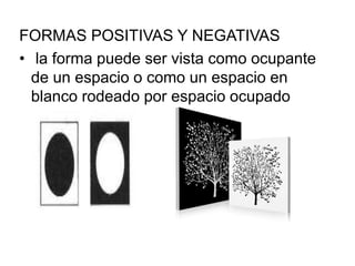 FORMAS POSITIVAS Y NEGATIVAS
• la forma puede ser vista como ocupante
de un espacio o como un espacio en
blanco rodeado por espacio ocupado
 