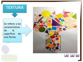 Se refiere a las
características
de la
superficie de
una forma.
TEXTURA
 