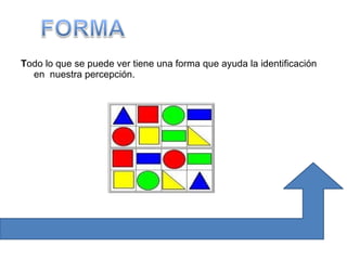 T odo lo que se puede ver tiene una forma que ayuda la identificación en  nuestra percepción.  