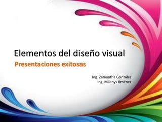 Elementos del diseño visual
Presentaciones exitosas
Ing. Zamantha González
Ing. Milenys Jiménez
 