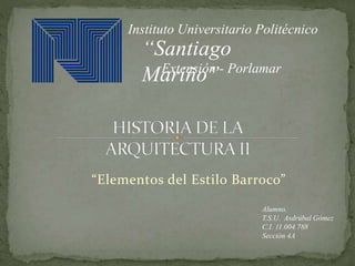 “Elementos del Estilo Barroco”
Instituto Universitario Politécnico
“Santiago
Mariño”Extensión - Porlamar
Alumno.
T.S.U. Asdrúbal Gómez
C.I. 11.004.788
Sección 4A
 