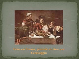 Cena en Emaús, pintado en 1601 por
Caravaggio
 