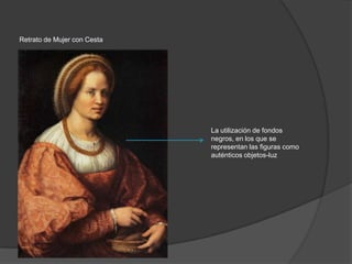 Retrato de Mujer con Cesta

La utilización de fondos
negros, en los que se
representan las figuras como
auténticos objetos-luz

 