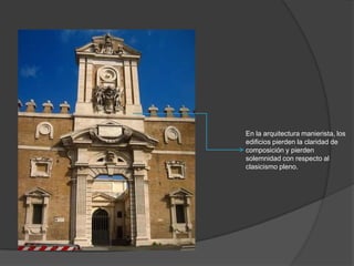 En la arquitectura manierista, los
edificios pierden la claridad de
composición y pierden
solemnidad con respecto al
clasicismo pleno.

 