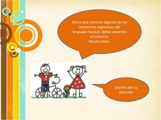 Ahora que conoces algunos de los
elementos expresivos del
lenguaje musical, debes ponerlos
en práctica.
Mucho éxito.
Gracias por tú
atención
 
