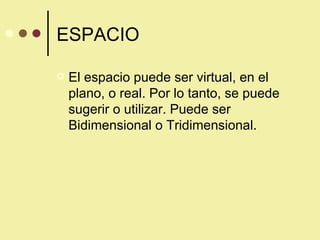 ESPACIO El espacio puede ser virtual, en el plano, o real. Por lo tanto, se puede sugerir o utilizar. Puede ser Bidimensional o Tridimensional. 