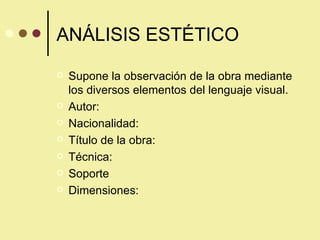ANÁLISIS ESTÉTICO Supone la observación de la obra mediante los diversos elementos del lenguaje visual. Autor: Nacionalidad: Título de la obra: Técnica: Soporte Dimensiones: 