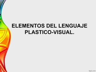 ELEMENTOS DEL LENGUAJE
    PLASTICO-VISUAL.
 