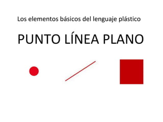 Los elementos básicos del lenguaje plástico
PUNTO LÍNEA PLANO
 